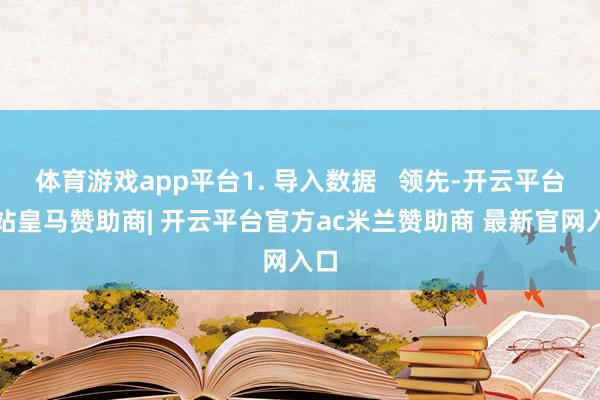 体育游戏app平台1. 导入数据   领先-开云平台网站皇马赞助商| 开云平台官方ac米兰赞助商 最新官网入口