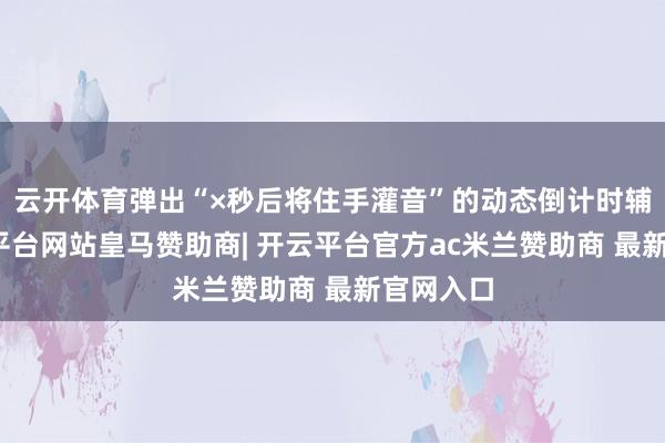 云开体育弹出“×秒后将住手灌音”的动态倒计时辅导-开云平台网站皇马赞助商| 开云平台官方ac米兰赞助商 最新官网入口