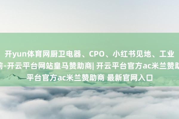 开yun体育网厨卫电器、CPO、小红书见地、工业金属板块涨幅居前-开云平台网站皇马赞助商| 开云平台官方ac米兰赞助商 最新官网入口