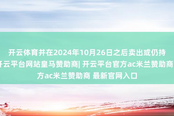开云体育并在2024年10月26日之后卖出或仍持有而亏本）-开云平台网站皇马赞助商| 开云平台官方ac米兰赞助商 最新官网入口