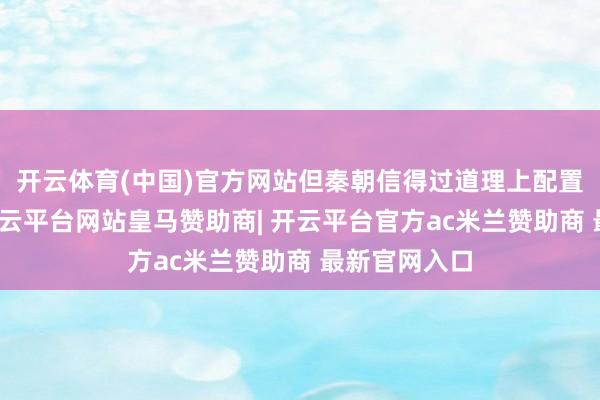 开云体育(中国)官方网站但秦朝信得过道理上配置这套轨制-开云平台网站皇马赞助商| 开云平台官方ac米兰赞助商 最新官网入口