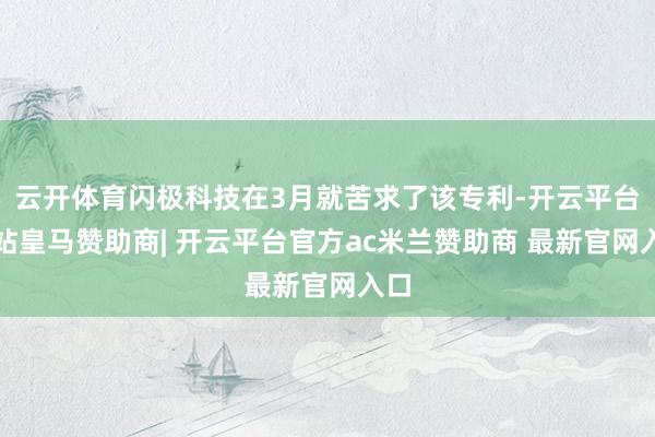 云开体育闪极科技在3月就苦求了该专利-开云平台网站皇马赞助商| 开云平台官方ac米兰赞助商 最新官网入口