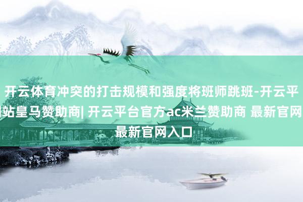 开云体育冲突的打击规模和强度将班师跳班-开云平台网站皇马赞助商| 开云平台官方ac米兰赞助商 最新官网入口