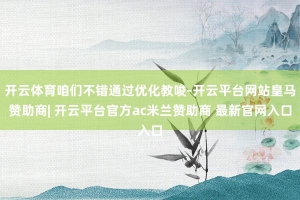 开云体育咱们不错通过优化教唆-开云平台网站皇马赞助商| 开云平台官方ac米兰赞助商 最新官网入口