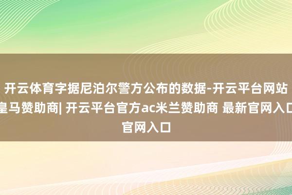 开云体育字据尼泊尔警方公布的数据-开云平台网站皇马赞助商| 开云平台官方ac米兰赞助商 最新官网入口