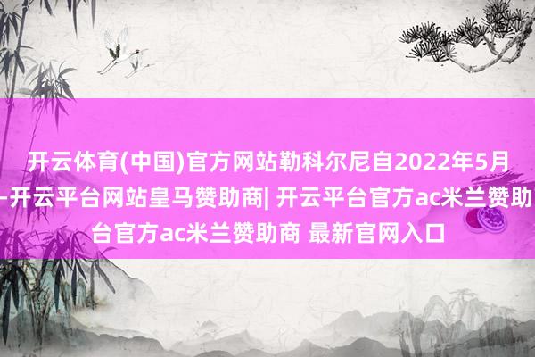 开云体育(中国)官方网站勒科尔尼自2022年5月起出任国防部长-开云平台网站皇马赞助商| 开云平台官方ac米兰赞助商 最新官网入口
