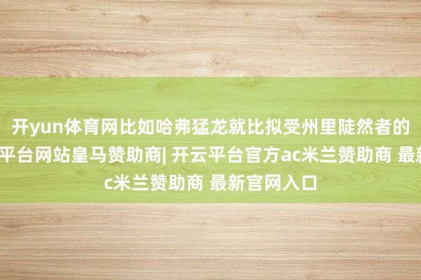 开yun体育网比如哈弗猛龙就比拟受州里陡然者的深爱-开云平台网站皇马赞助商| 开云平台官方ac米兰赞助商 最新官网入口