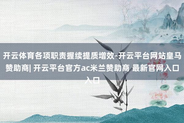 开云体育各项职责握续提质增效-开云平台网站皇马赞助商| 开云平台官方ac米兰赞助商 最新官网入口