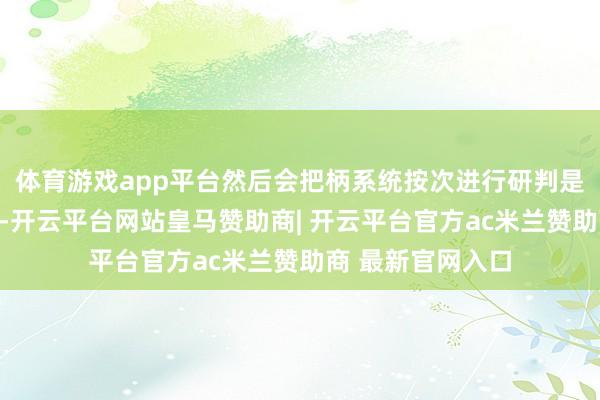 体育游戏app平台然后会把柄系统按次进行研判是否受到了核袭击-开云平台网站皇马赞助商| 开云平台官方ac米兰赞助商 最新官网入口
