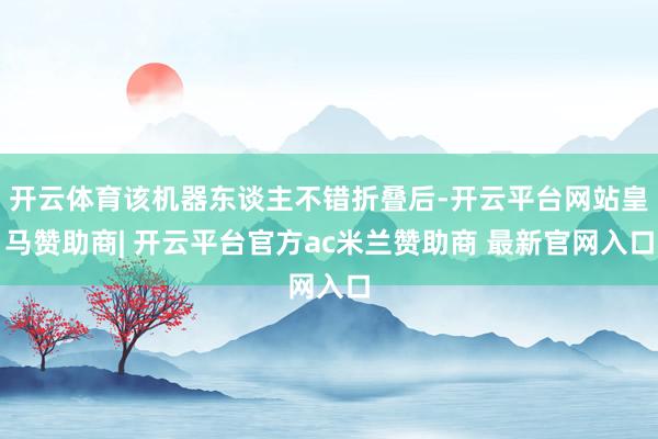 开云体育该机器东谈主不错折叠后-开云平台网站皇马赞助商| 开云平台官方ac米兰赞助商 最新官网入口