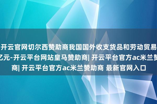 开云官网切尔西赞助商我国国外收支货品和劳动贸易收支口边界52808亿元-开云平台网站皇马赞助商| 开云平台官方ac米兰赞助商 最新官网入口